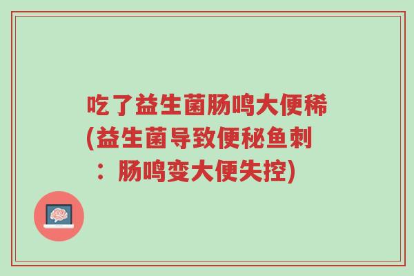吃了益生菌肠鸣大便稀(益生菌导致便秘鱼刺 :肠鸣变大便失控)-第1张图片-超越 吃了益生菌肠鸣大便稀(益生菌导致便秘鱼刺 :肠鸣变大便失控)-第1张图片-超越