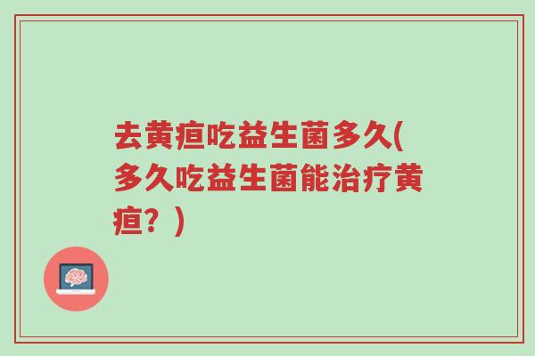 去黄疸吃益生菌多久(多久吃益生菌能治疗黄疸?)-第1张图片-超越 去黄疸吃益生菌多久(多久吃益生菌能治疗黄疸?)-第1张图片-超越