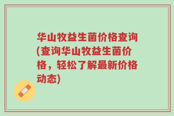 华山牧益生菌价格查询(查询华山牧益生菌价格,轻松了解最新价格动态)-第1张图片-超越 华山牧益生菌价格查询(查询华山牧益生菌价格,轻松了解最新价格动态)-第1张图片-超越
