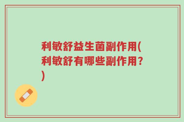 利敏舒益生菌副作用(利敏舒有哪些副作用?)-第1张图片-超越 利敏舒益生菌副作用(利敏舒有哪些副作用?)-第1张图片-超越