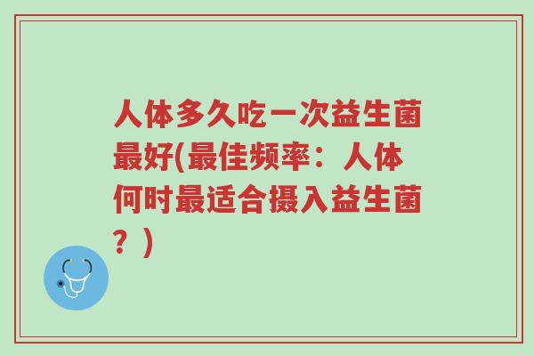 人体多久吃一次益生菌最好(最佳频率:人体何时最适合摄入益生菌?)-第1张图片-超越 人体多久吃一次益生菌最好(最佳频率:人体何时最适合摄入益生菌?)-第1张图片-超越