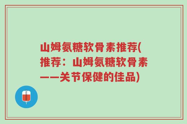 山姆氨糖软骨素推荐(推荐:山姆氨糖软骨素——关节保健的佳品)-第1张图片-超越 山姆氨糖软骨素推荐(推荐:山姆氨糖软骨素——关节保健的佳品)-第1张图片-超越