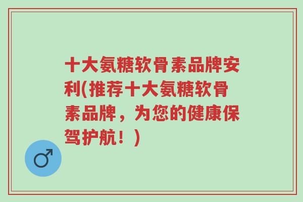 十大氨糖软骨素品牌安利(推荐十大氨糖软骨素品牌,为您的健康保驾护航!)-第1张图片-超越 十大氨糖软骨素品牌安利(推荐十大氨糖软骨素品牌,为您的健康保驾护航!)-第1张图片-超越