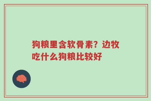 狗粮里含软骨素?边牧吃什么狗粮比较好-第1张图片-超越 狗粮里含软骨素?边牧吃什么狗粮比较好-第1张图片-超越
