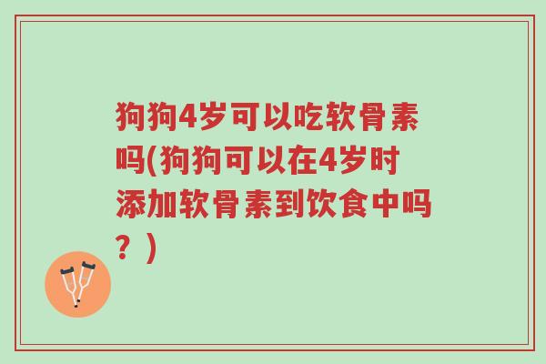 狗狗4岁可以吃软骨素吗(狗狗可以在4岁时添加软骨素到饮食中吗?)-第1张图片-超越 狗狗4岁可以吃软骨素吗(狗狗可以在4岁时添加软骨素到饮食中吗?)-第1张图片-超越