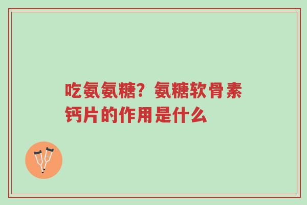 吃氨氨糖?氨糖软骨素钙片的作用是什么-第1张图片-超越 吃氨氨糖?氨糖软骨素钙片的作用是什么-第1张图片-超越