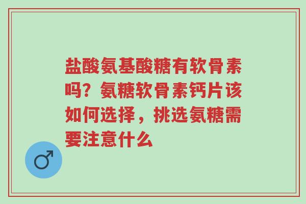 盐酸氨基酸糖有软骨素吗?氨糖软骨素钙片该如何选择,挑选氨糖需要注意什么-第1张图片-超越 盐酸氨基酸糖有软骨素吗?氨糖软骨素钙片该如何选择,挑选氨糖需要注意什么-第1张图片-超越