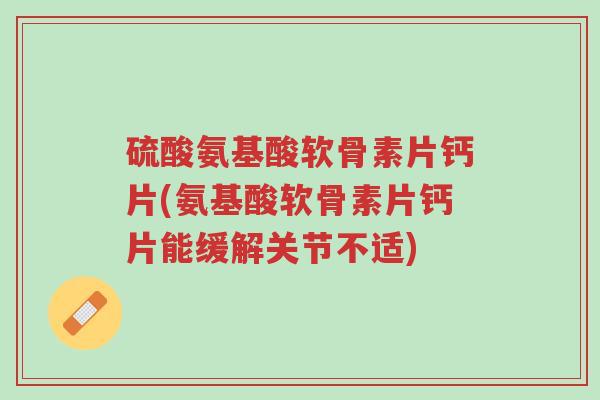 硫酸氨基酸软骨素片钙片(氨基酸软骨素片钙片能缓解关节不适)-第1张图片-超越 硫酸氨基酸软骨素片钙片(氨基酸软骨素片钙片能缓解关节不适)-第1张图片-超越