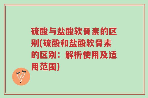硫酸与盐酸软骨素的区别(硫酸和盐酸软骨素的区别:解析使用及适用范围)-第1张图片-超越 硫酸与盐酸软骨素的区别(硫酸和盐酸软骨素的区别:解析使用及适用范围)-第1张图片-超越