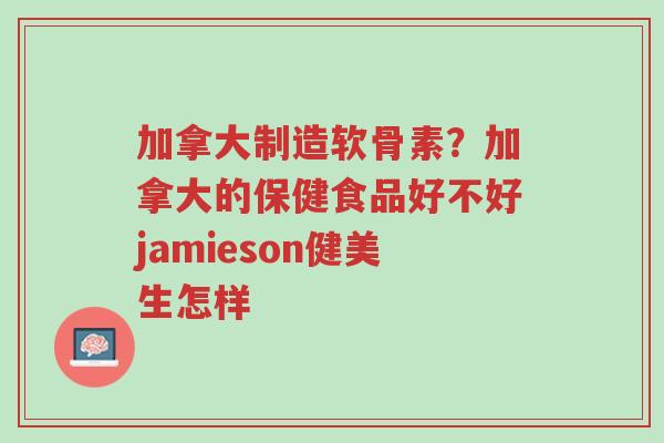 加拿大制造软骨素?加拿大的保健食品好不好jamieson健美生怎样-第1张图片-超越 加拿大制造软骨素?加拿大的保健食品好不好jamieson健美生怎样-第1张图片-超越