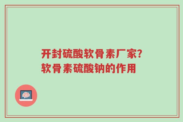 开封硫酸软骨素厂家?软骨素硫酸钠的作用-第1张图片-超越 开封硫酸软骨素厂家?软骨素硫酸钠的作用-第1张图片-超越