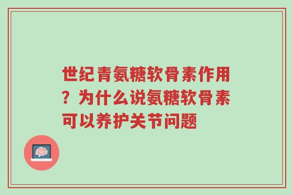 世纪青氨糖软骨素作用?为什么说氨糖软骨素可以养护关节问题-第1张图片-超越 世纪青氨糖软骨素作用?为什么说氨糖软骨素可以养护关节问题-第1张图片-超越