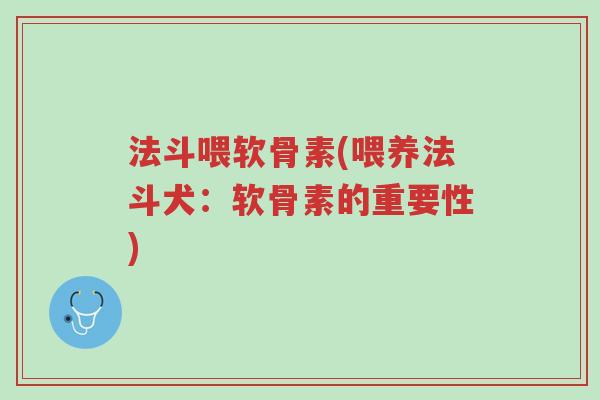 法斗喂软骨素(喂养法斗犬:软骨素的重要性)-第1张图片-超越 法斗喂软骨素(喂养法斗犬:软骨素的重要性)-第1张图片-超越