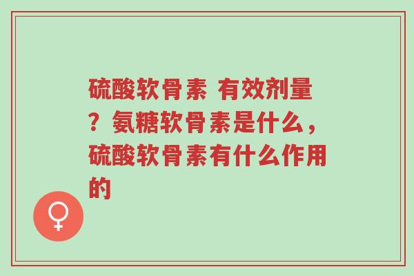 硫酸软骨素 有效剂量?氨糖软骨素是什么,硫酸软骨素有什么作用的-第1张图片-超越 硫酸软骨素 有效剂量?氨糖软骨素是什么,硫酸软骨素有什么作用的-第1张图片-超越