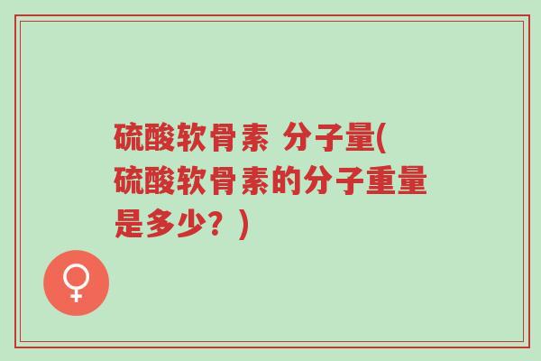 硫酸软骨素 分子量(硫酸软骨素的分子重量是多少?)-第1张图片-超越 硫酸软骨素 分子量(硫酸软骨素的分子重量是多少?)-第1张图片-超越