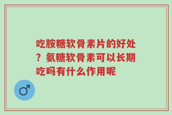 吃胺糖软骨素片的好处?氨糖软骨素可以长期吃吗有什么作用呢-第1张图片-超越 吃胺糖软骨素片的好处?氨糖软骨素可以长期吃吗有什么作用呢-第1张图片-超越