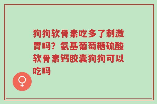 狗狗软骨素吃多了刺激胃吗?氨基葡萄糖硫酸软骨素钙胶囊狗狗可以吃吗-第1张图片-超越 狗狗软骨素吃多了刺激胃吗?氨基葡萄糖硫酸软骨素钙胶囊狗狗可以吃吗-第1张图片-超越