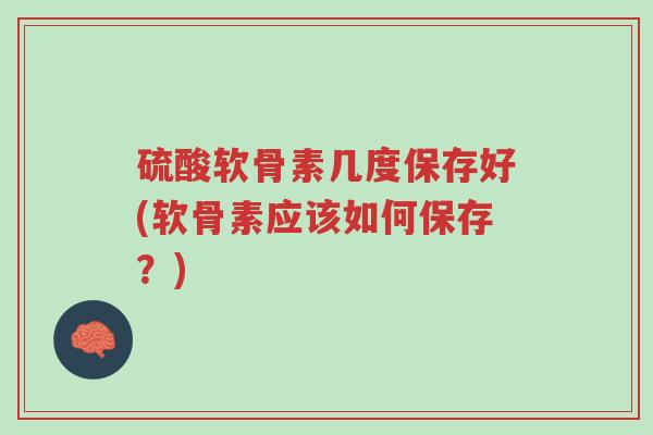 硫酸软骨素几度保存好(软骨素应该如何保存?)-第1张图片-超越 硫酸软骨素几度保存好(软骨素应该如何保存?)-第1张图片-超越