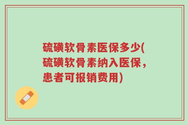 硫磺软骨素医保多少(硫磺软骨素纳入医保，患者可报销费用)-第1张图片-超越