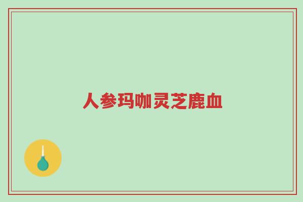 人参玛咖灵芝鹿血-第1张图片-超越 人参玛咖灵芝鹿血-第1张图片-超越