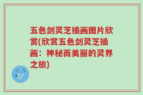 五色剑灵芝插画图片欣赏(欣赏五色剑灵芝插画:神秘而美丽的灵界之旅)-第1张图片-超越 五色剑灵芝插画图片欣赏(欣赏五色剑灵芝插画:神秘而美丽的灵界之旅)-第1张图片-超越