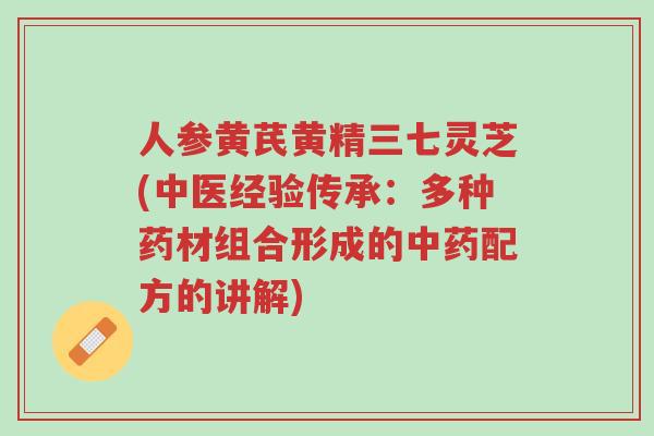 人参黄芪黄精三七灵芝(中医经验传承:多种药材组合形成的中药配方的讲解)-第1张图片-超越 人参黄芪黄精三七灵芝(中医经验传承:多种药材组合形成的中药配方的讲解)-第1张图片-超越