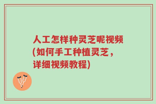 人工怎样种灵芝呢视频(如何手工种植灵芝,详细视频教程)-第1张图片-超越 人工怎样种灵芝呢视频(如何手工种植灵芝,详细视频教程)-第1张图片-超越