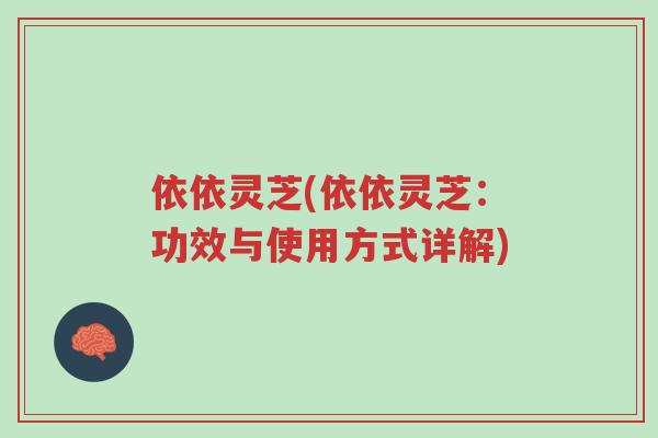 依依灵芝(依依灵芝:功效与使用方式详解)-第1张图片-超越 依依灵芝(依依灵芝:功效与使用方式详解)-第1张图片-超越