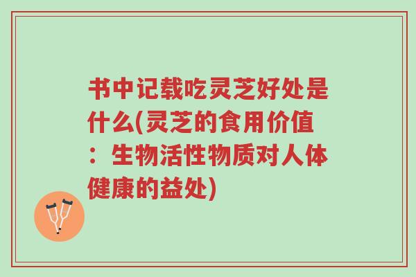 书中记载吃灵芝好处是什么(灵芝的食用价值:生物活性物质对人体健康的益处)-第1张图片-超越 书中记载吃灵芝好处是什么(灵芝的食用价值:生物活性物质对人体健康的益处)-第1张图片-超越