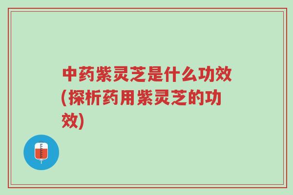 中药紫灵芝是什么功效(探析药用紫灵芝的功效)-第1张图片-超越 中药紫灵芝是什么功效(探析药用紫灵芝的功效)-第1张图片-超越