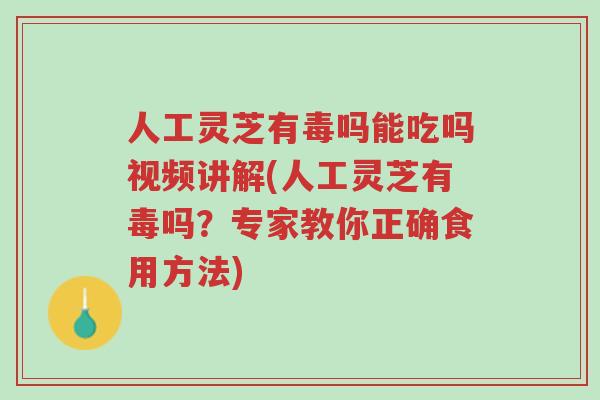 人工灵芝有毒吗能吃吗视频讲解(人工灵芝有毒吗?专家教你正确食用方法)-第1张图片-超越 人工灵芝有毒吗能吃吗视频讲解(人工灵芝有毒吗?专家教你正确食用方法)-第1张图片-超越
