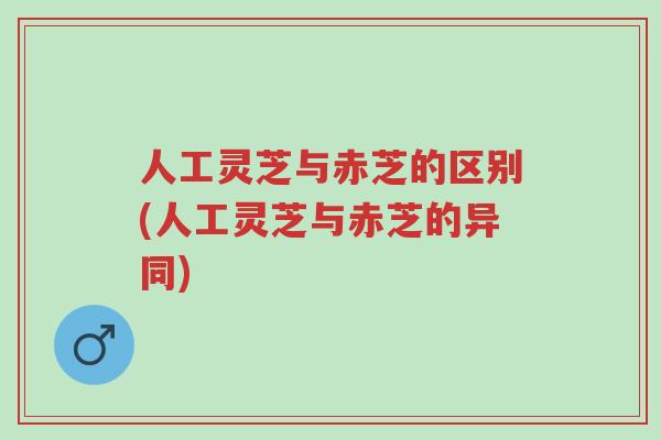 人工灵芝与赤芝的区别(人工灵芝与赤芝的异同)-第1张图片-超越