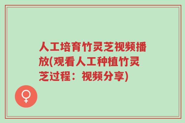 人工培育竹灵芝视频播放(观看人工种植竹灵芝过程:视频分享)-第1张图片-超越 人工培育竹灵芝视频播放(观看人工种植竹灵芝过程:视频分享)-第1张图片-超越