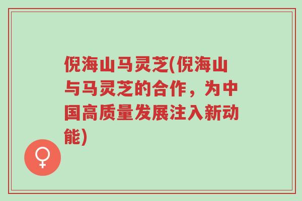 倪海山马灵芝(倪海山与马灵芝的合作，为中国高质量发展注入新动能)-第1张图片-超越