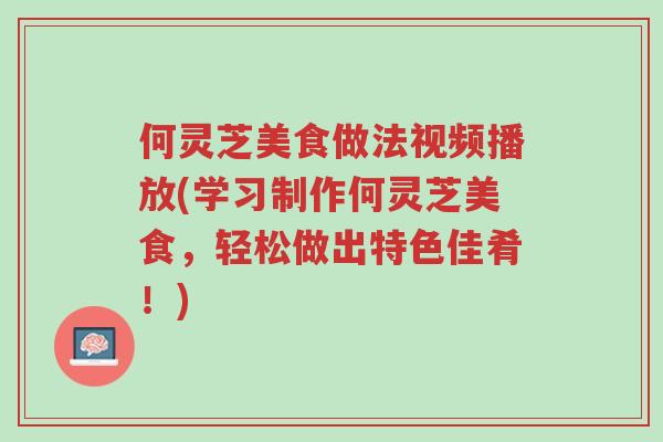 何灵芝美食做法视频播放(学习制作何灵芝美食,轻松做出特色佳肴!)-第1张图片-超越 何灵芝美食做法视频播放(学习制作何灵芝美食,轻松做出特色佳肴!)-第1张图片-超越