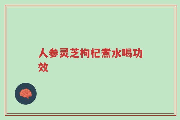 人参灵芝枸杞煮水喝功效-第1张图片-超越 人参灵芝枸杞煮水喝功效-第1张图片-超越