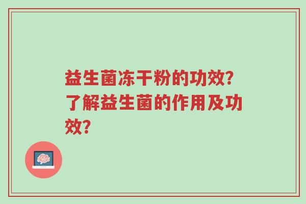 益生菌冻干粉的功效?了解益生菌的作用及功效?-第1张图片-超越 益生菌冻干粉的功效?了解益生菌的作用及功效?-第1张图片-超越