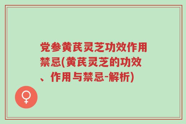 党参黄芪灵芝功效作用禁忌(黄芪灵芝的功效、作用与禁忌-解析)-第1张图片-超越 党参黄芪灵芝功效作用禁忌(黄芪灵芝的功效、作用与禁忌-解析)-第1张图片-超越