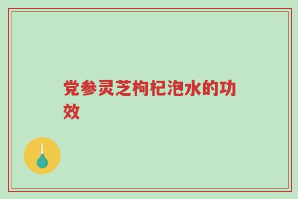 党参灵芝枸杞泡水的功效-第1张图片-超越 党参灵芝枸杞泡水的功效-第1张图片-超越