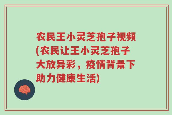 农民王小灵芝孢子视频(农民让王小灵芝孢子大放异彩，疫情背景下助力健康生活)-第1张图片-超越