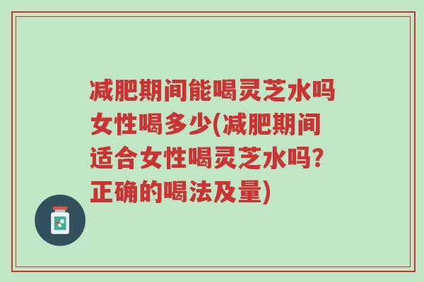 减肥期间能喝灵芝水吗女性喝多少(减肥期间适合女性喝灵芝水吗?正确的喝法及量)-第1张图片-超越 减肥期间能喝灵芝水吗女性喝多少(减肥期间适合女性喝灵芝水吗?正确的喝法及量)-第1张图片-超越