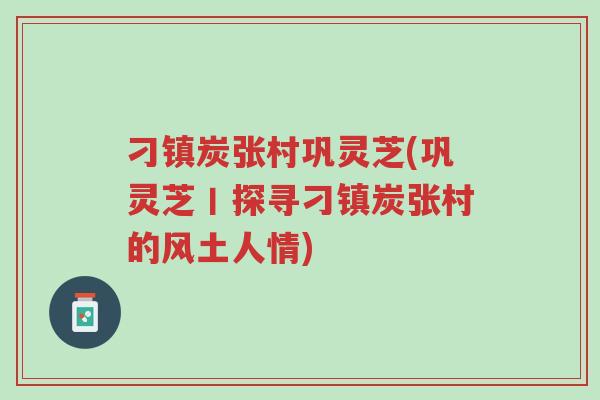 刁镇炭张村巩灵芝(巩灵芝丨探寻刁镇炭张村的风土人情)-第1张图片-超越 刁镇炭张村巩灵芝(巩灵芝丨探寻刁镇炭张村的风土人情)-第1张图片-超越
