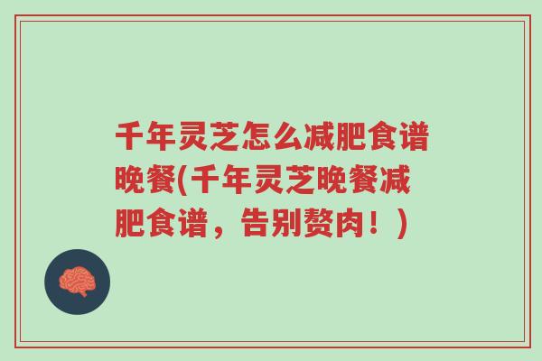 千年灵芝怎么减肥食谱晚餐(千年灵芝晚餐减肥食谱,告别赘肉!)-第1张图片-超越 千年灵芝怎么减肥食谱晚餐(千年灵芝晚餐减肥食谱,告别赘肉!)-第1张图片-超越