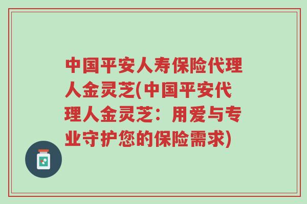 中国平安人寿保险代理人金灵芝(中国平安代理人金灵芝:用爱与专业守护您的保险需求)-第1张图片-超越 中国平安人寿保险代理人金灵芝(中国平安代理人金灵芝:用爱与专业守护您的保险需求)-第1张图片-超越