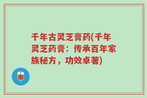 千年古灵芝膏药(千年灵芝药膏:传承百年家族秘方,功效卓著)-第1张图片-超越 千年古灵芝膏药(千年灵芝药膏:传承百年家族秘方,功效卓著)-第1张图片-超越