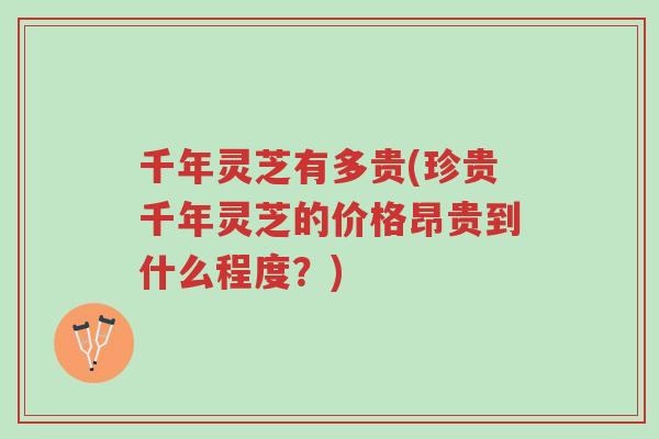 千年灵芝有多贵(珍贵千年灵芝的价格昂贵到什么程度?)-第1张图片-超越 千年灵芝有多贵(珍贵千年灵芝的价格昂贵到什么程度?)-第1张图片-超越