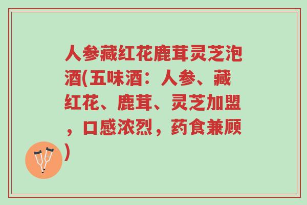 人参藏红花鹿茸灵芝泡酒(五味酒：人参、藏红花、鹿茸、灵芝加盟，口感浓烈，药食兼顾)-第1张图片-超越