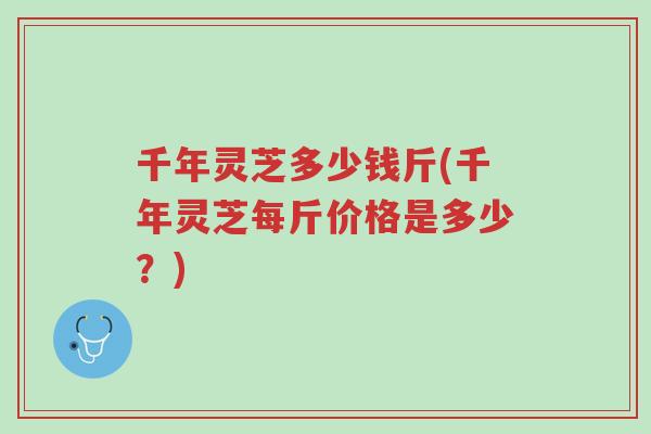 千年灵芝多少钱斤(千年灵芝每斤价格是多少?)-第1张图片-超越 千年灵芝多少钱斤(千年灵芝每斤价格是多少?)-第1张图片-超越