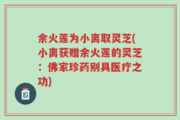 余火莲为小离取灵芝(小离获赠余火莲的灵芝:佛家珍药别具医疗之功)-第1张图片-超越 余火莲为小离取灵芝(小离获赠余火莲的灵芝:佛家珍药别具医疗之功)-第1张图片-超越