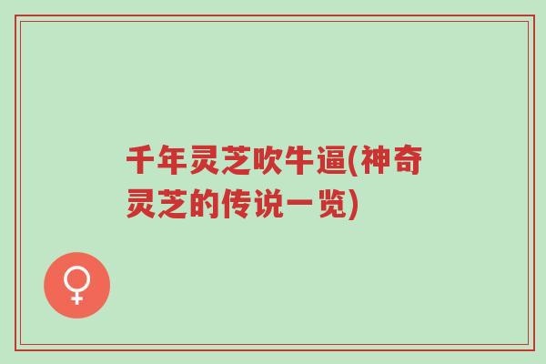 千年灵芝吹牛逼(神奇灵芝的传说一览)-第1张图片-超越